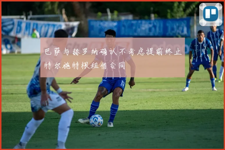 巴萨与赫罗纳确认不考虑提前终止特尔施特根租借合同