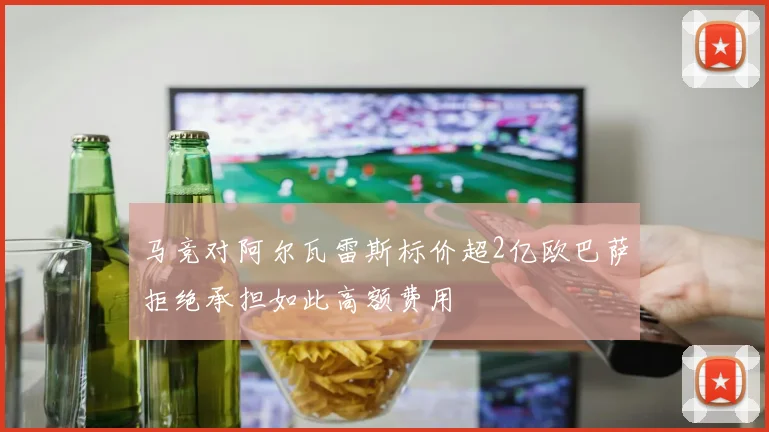 马竞对阿尔瓦雷斯标价超2亿欧巴萨拒绝承担如此高额费用