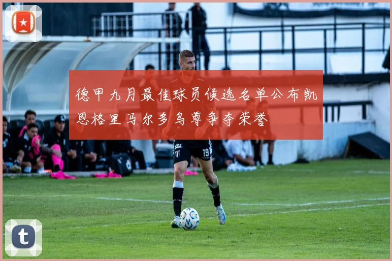 德甲九月最佳球员候选名单公布凯恩格里马尔多乌尊争夺荣誉