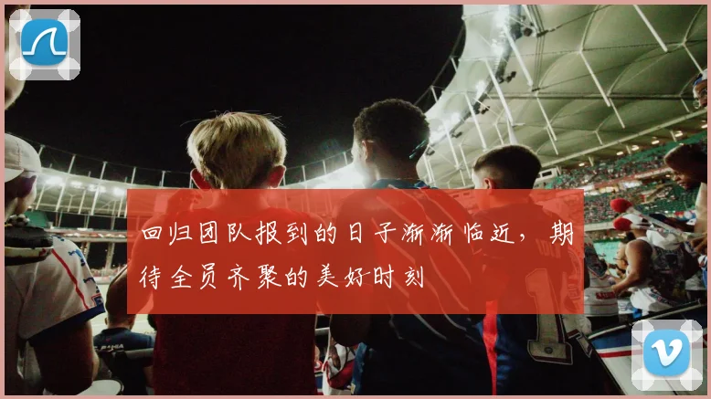 回归团队报到的日子渐渐临近，期待全员齐聚的美好时刻