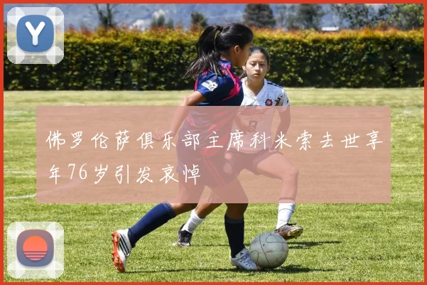 佛罗伦萨俱乐部主席科米索去世享年76岁引发哀悼