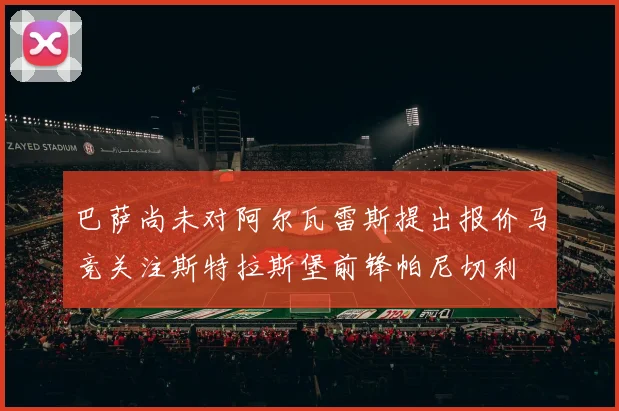 巴萨尚未对阿尔瓦雷斯提出报价马竞关注斯特拉斯堡前锋帕尼切利
