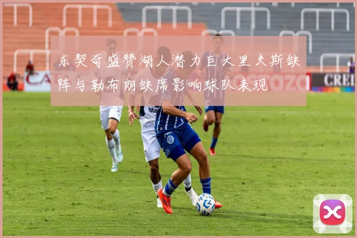 东契奇盛赞湖人潜力巨大里夫斯缺阵与勒布朗缺席影响球队表现