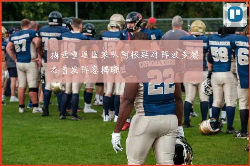梅西重返国家队阿根廷对阵波多黎各首发阵容揭晓