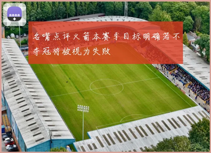 名嘴点评火箭本赛季目标明确若不夺冠将被视为失败