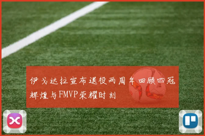 伊戈达拉宣布退役两周年回顾四冠辉煌与FMVP荣耀时刻