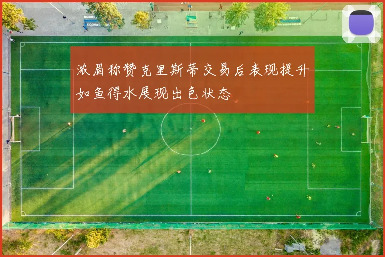 浓眉称赞克里斯蒂交易后表现提升如鱼得水展现出色状态