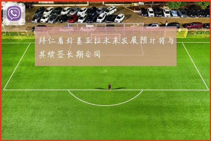 拜仁看好基亚拉未来发展预计将与其续签长期合同