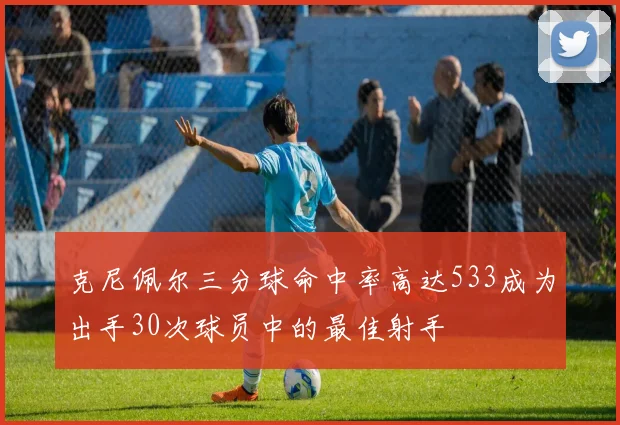 克尼佩尔三分球命中率高达533成为出手30次球员中的最佳射手