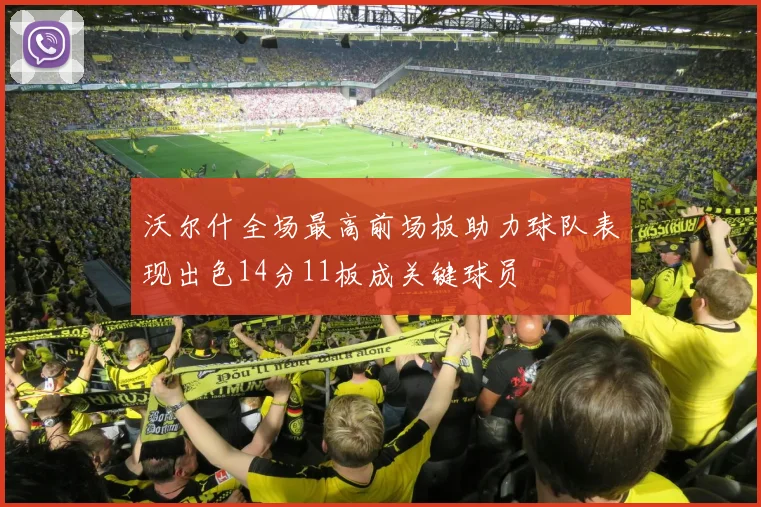 沃尔什全场最高前场板助力球队表现出色14分11板成关键球员