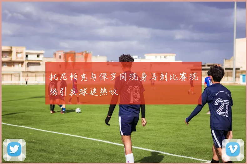 托尼帕克与保罗同现身马刺比赛现场引发球迷热议