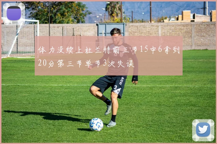 体力没续上杜兰特前三节15中6拿到20分第三节单节3次失误